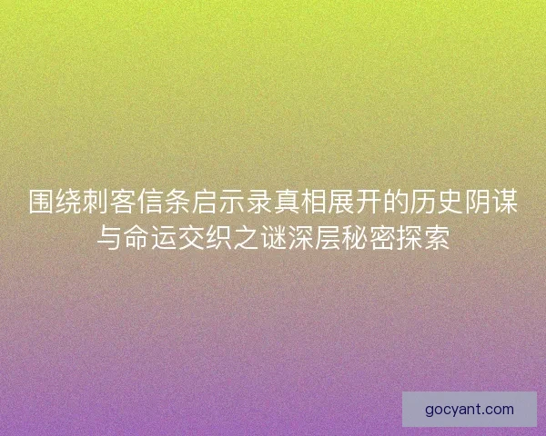围绕刺客信条启示录真相展开的历史阴谋与命运交织之谜深层秘密探索