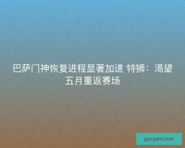 巴萨门神恢复进程显著加速 特狮：渴望五月重返赛场
