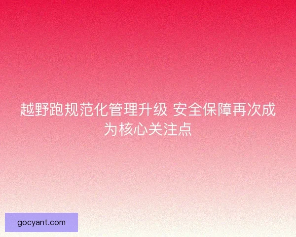 越野跑规范化管理升级 安全保障再次成为核心关注点