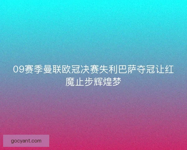 09赛季曼联欧冠决赛失利巴萨夺冠让红魔止步辉煌梦