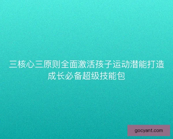 三核心三原则全面激活孩子运动潜能打造成长必备超级技能包